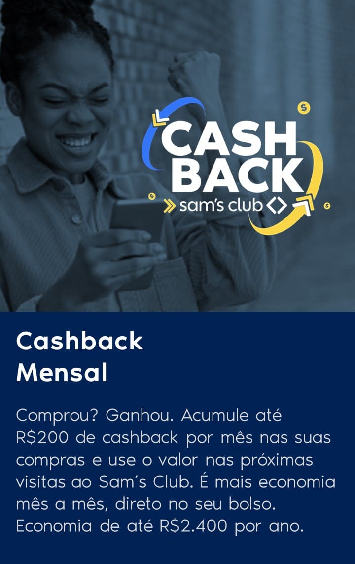 Comprou? Ganhou. Acumule até R$200 de cashback por mês nas suas compras e use o valor nas próximas visitas ao Sam’s Club. É mais economia mês a mês, direto no seu bolso. Economia de até R$2.400 por ano.