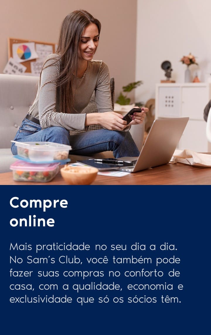 Mais praticidade no seu dia a dia. No Sam’s Club, você também pode fazer suas compras no conforto de casa, com a qualidade, economia e exclusividade que só os sócios têm.